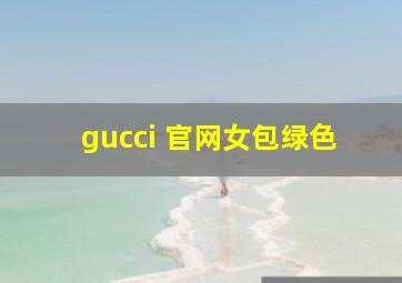 gucci 官网女包绿色